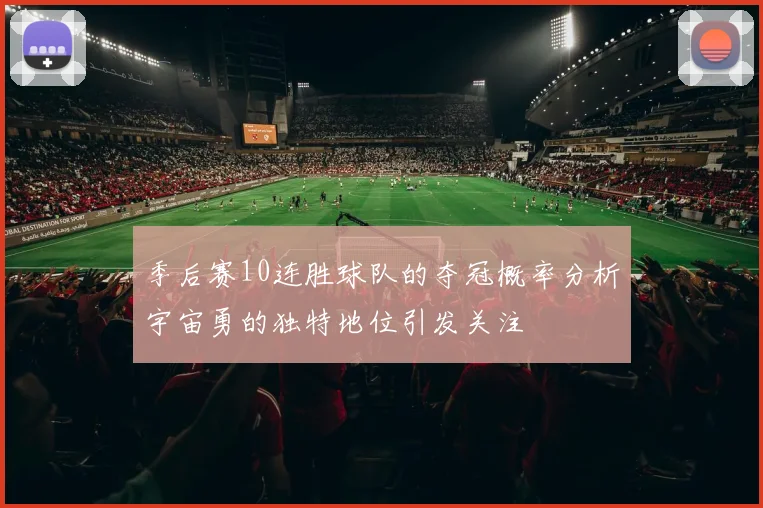季后赛10连胜球队的夺冠概率分析宇宙勇的独特地位引发关注