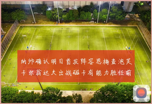 纳帅确认明日首发阵容恩梅查泡芙卡尔翁达夫出战磁卡有能力胜任前腰位置