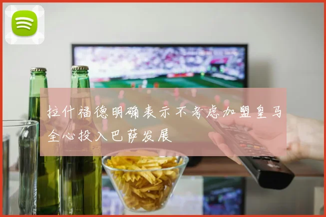 拉什福德明确表示不考虑加盟皇马全心投入巴萨发展