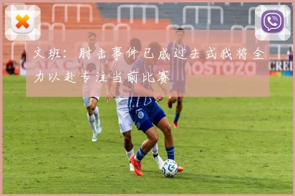 文班：肘击事件已成过去式我将全力以赴专注当前比赛
