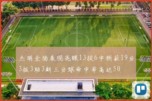 杰明全场表现亮眼13投6中斩获19分3板3助3断三分球命中率高达50