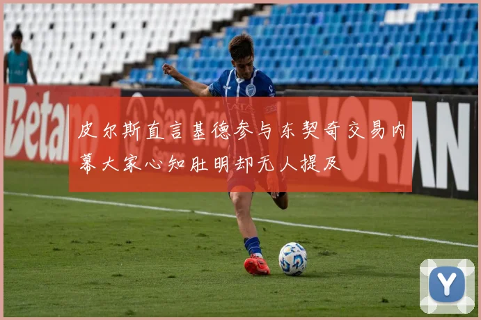 皮尔斯直言基德参与东契奇交易内幕大家心知肚明却无人提及