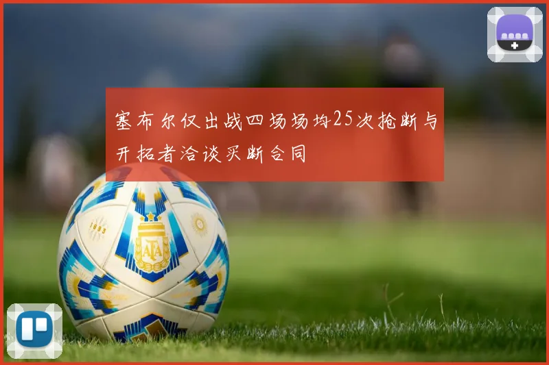 塞布尔仅出战四场场均25次抢断与开拓者洽谈买断合同