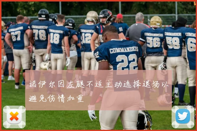 诺伊尔因左腿不适主动选择退场以避免伤情加重