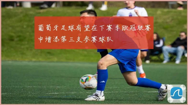 葡萄牙足球有望在下赛季欧冠联赛中增添第三支参赛球队