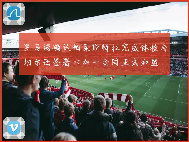 罗马诺确认帕莱斯特拉完成体检与切尔西签署六加一合同正式加盟
