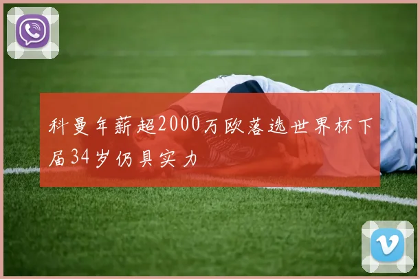 科曼年薪超2000万欧落选世界杯下届34岁仍具实力
