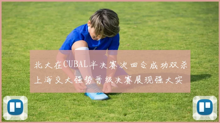 北大在CUBAL半决赛次回合成功双杀上海交大强势晋级决赛展现强大实力