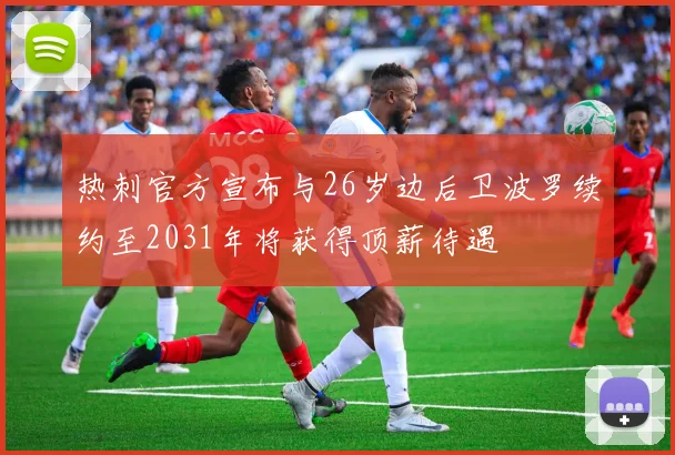 热刺官方宣布与26岁边后卫波罗续约至2031年将获得顶薪待遇