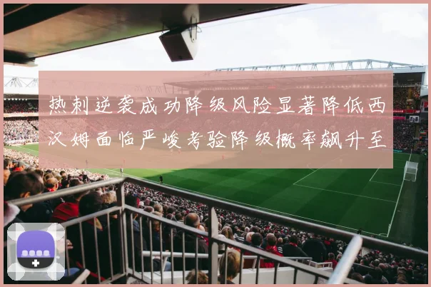 热刺逆袭成功降级风险显著降低西汉姆面临严峻考验降级概率飙升至77