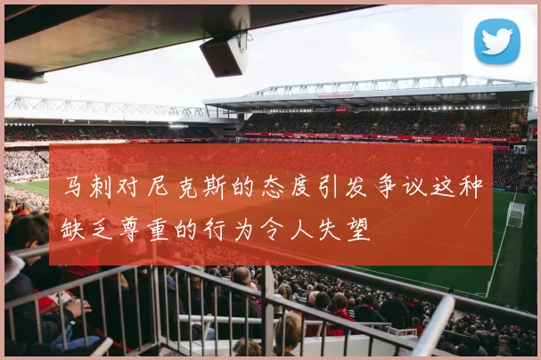 马刺对尼克斯的态度引发争议这种缺乏尊重的行为令人失望