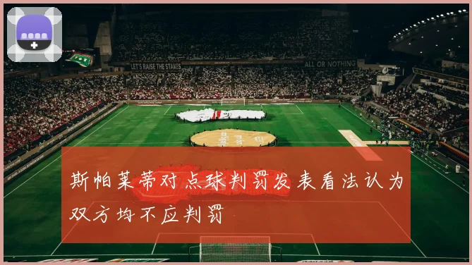 斯帕莱蒂对点球判罚发表看法认为双方均不应判罚